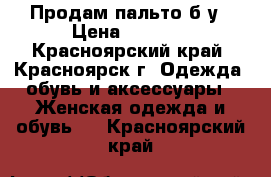 Продам пальто б/у › Цена ­ 1 000 - Красноярский край, Красноярск г. Одежда, обувь и аксессуары » Женская одежда и обувь   . Красноярский край